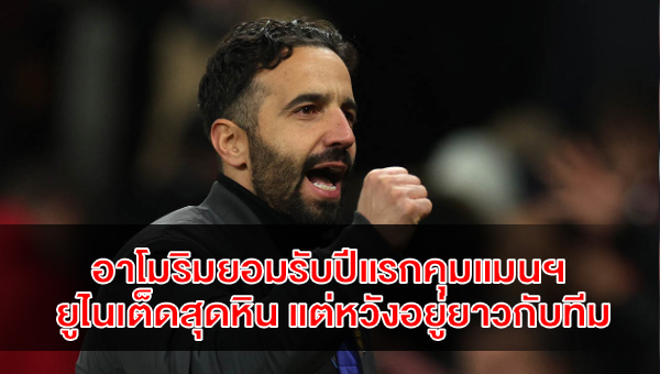 อาโมริมยอมรับปีแรกคุมแมนฯ ยูไนเต็ดสุดหิน แต่หวังอยู่ยาวกับทีม