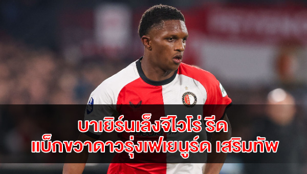 บาเยิร์นเล็งจีไวโร่ รีด แบ็กขวาดาวรุ่งเฟเยนูร์ด เสริมทัพซัมเมอร์หน้า