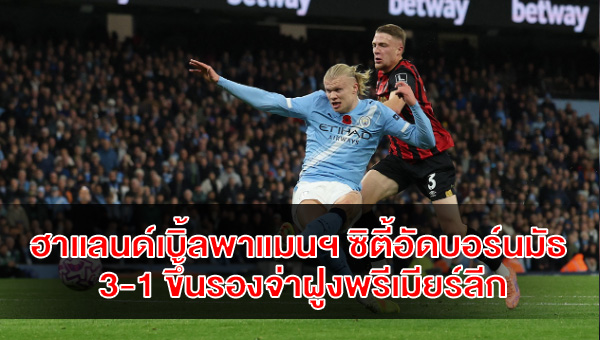 ฮาแลนด์เบิ้ลพาแมนฯ ซิตี้อัดบอร์นมัธ 3-1 ขึ้นรองจ่าฝูงพรีเมียร์ลีก